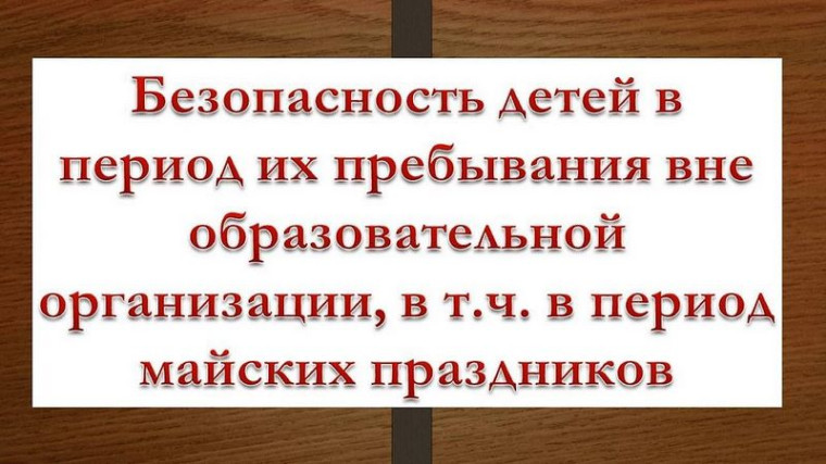 Памятка для обучающихся и родителей (законных представителей) по обеспечению безопасности во время проведения майских праздников.